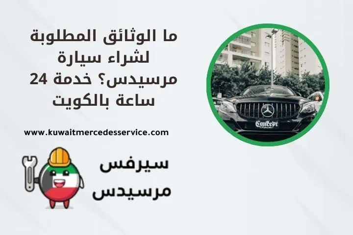 ما الوثائق المطلوبة لشراء سيارة مرسيدس؟ خدمة 24 ساعة بالكويت 15 الوثائق المطلوبة لشراء سيارة مرسيدس